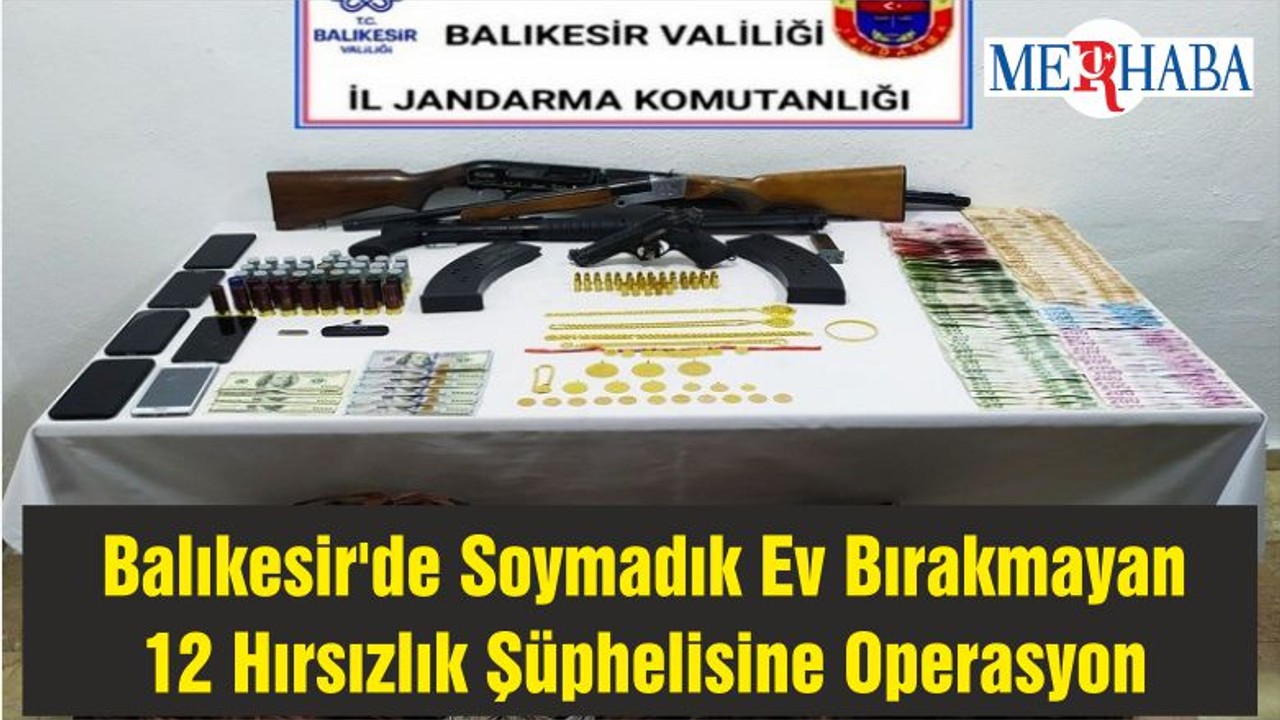 Balıkesir'de Soymadık Ev Bırakmayan 12 Hırsızlık Şüphelisine Operasyon
