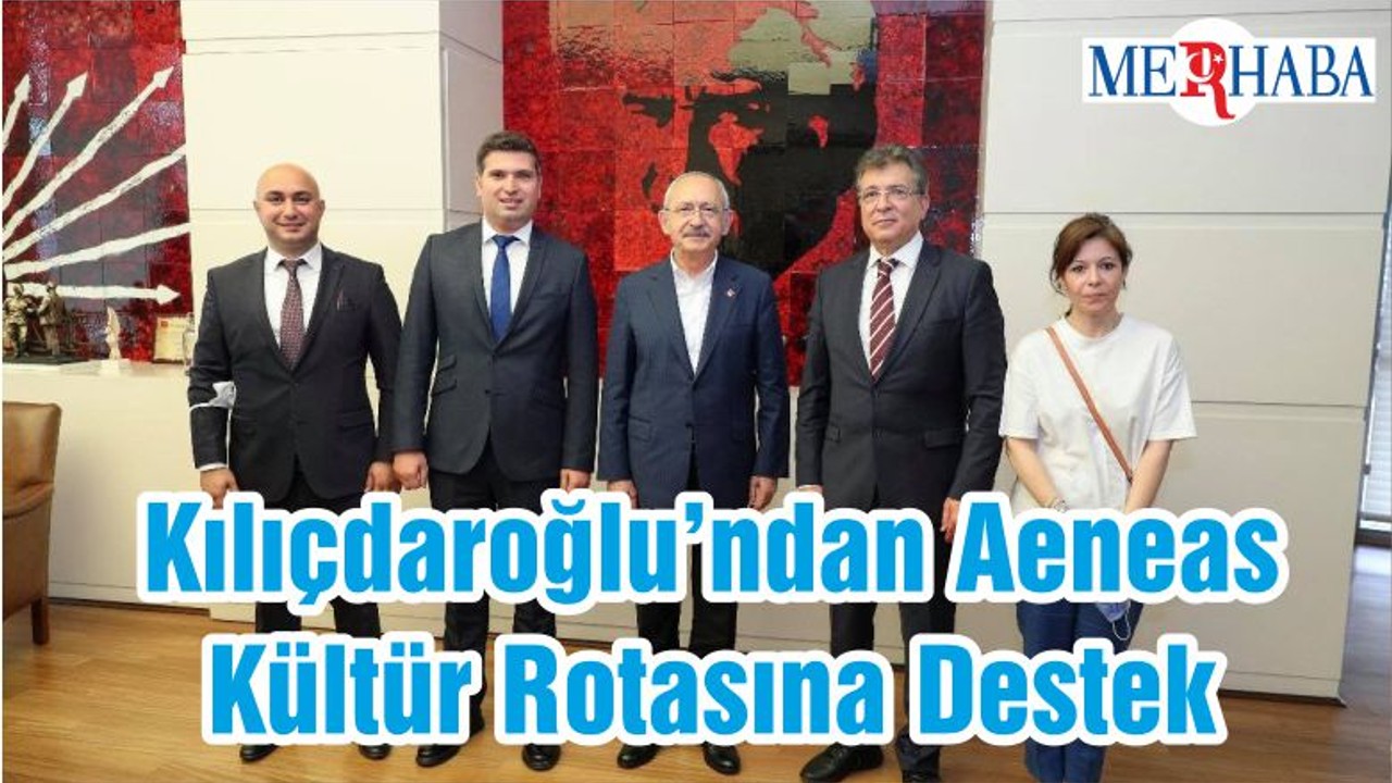 Kılıçdaroğlu’ndan Aeneas Kültür Rotasına Destek
