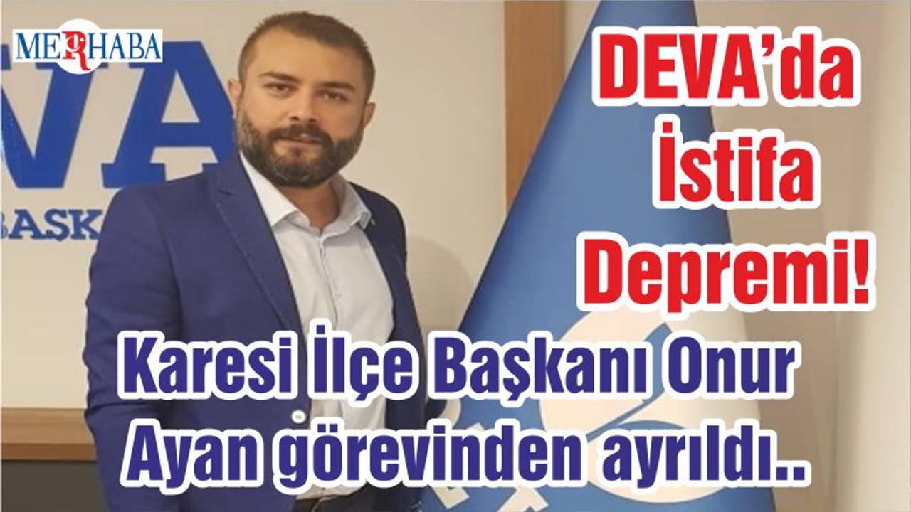 Balıkesir DEVA’da İstifa Depremi! Karesi İlçe Başkanı Onur Ayan görevinden ayrıldı..