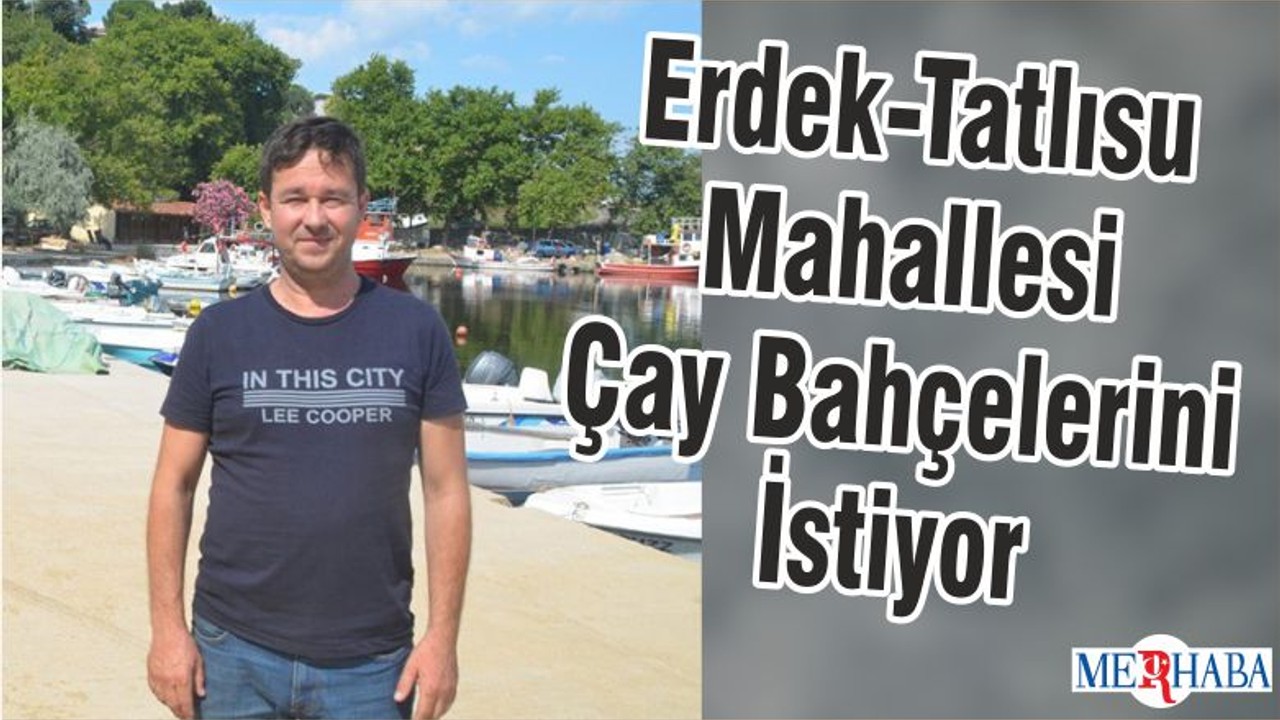 Erdek-Tatlısu Mahallesi Çay Bahçelerini İstiyor