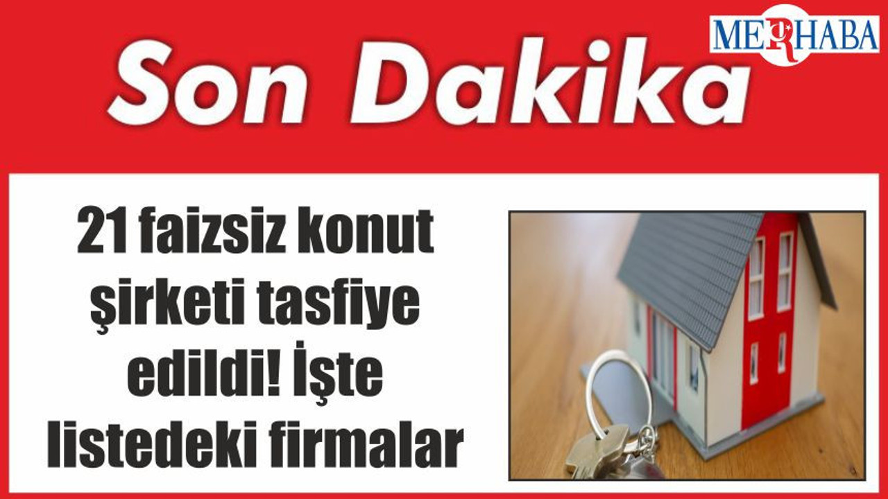 21 faizsiz konut şirketi tasfiye edildi! İşte listedeki firmalar