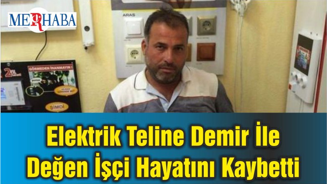 Elektrik Teline Demir İle Değen İşçi Hayatını Kaybetti