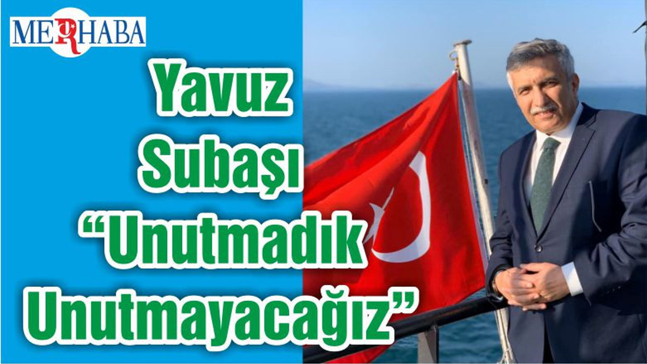 Yavuz Subaşı “Unutmadık Unutmayacağız”