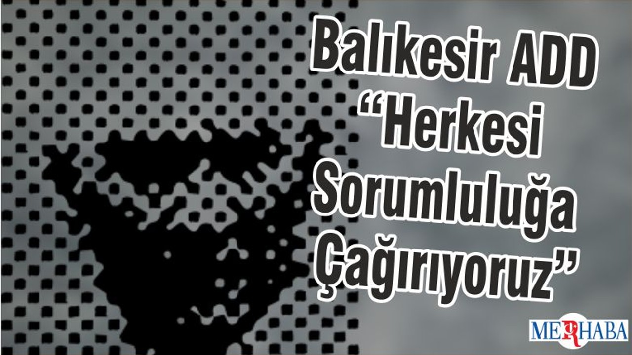 Balıkesir ADD “Herkesi Sorumluluğa Çağırıyoruz”