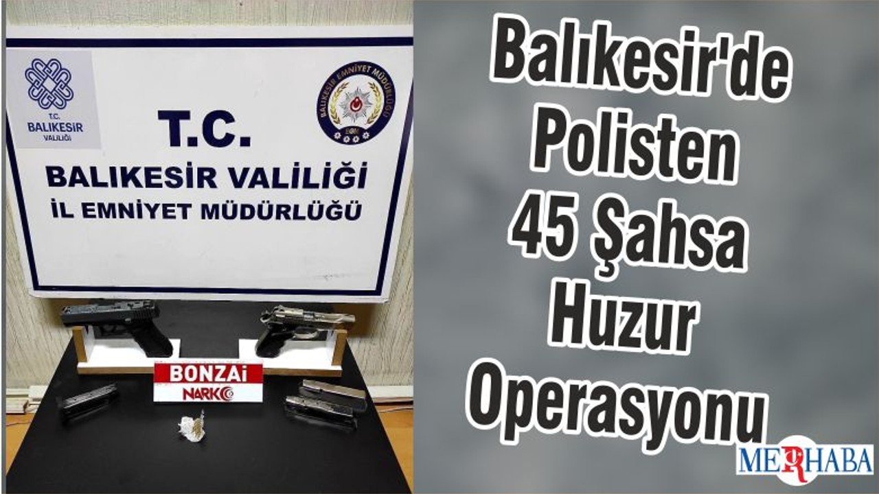Balıkesir'de Polisten 45 Şahsa Huzur Operasyonu