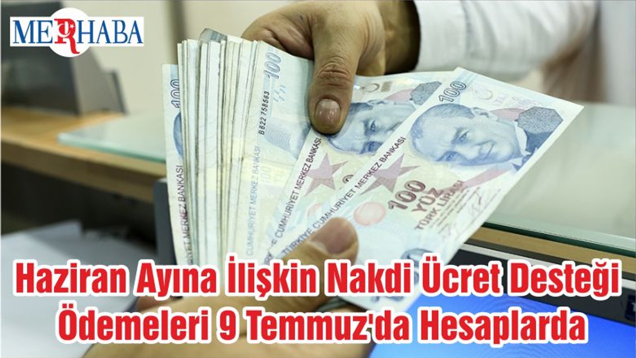 Haziran Ayına İlişkin Nakdi Ücret Desteği Ödemeleri 9 Temmuz'da Hesaplarda