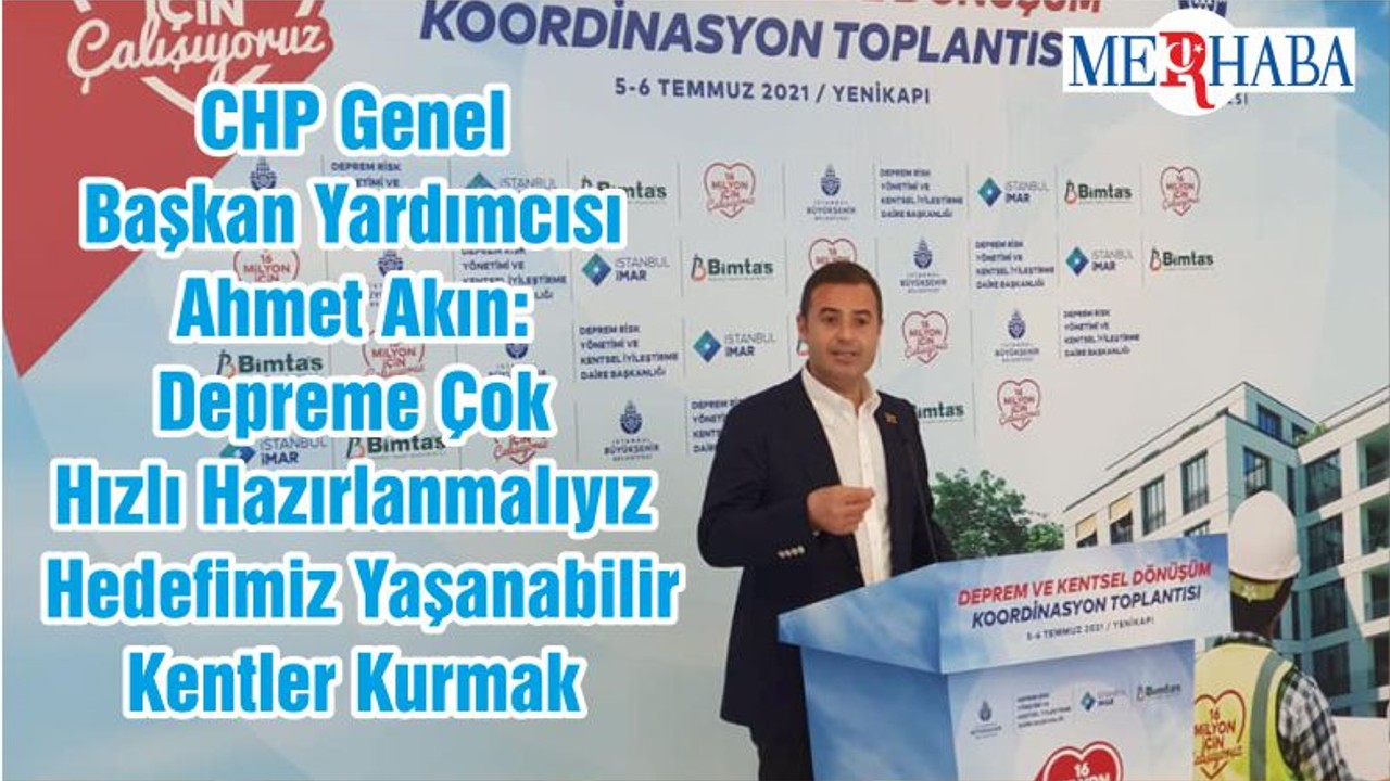 CHP Genel Başkan Yardımcısı Ahmet Akın: Depreme Çok Hızlı Hazırlanmalıyız Hedefimiz Yaşanabilir Kentler Kurmak