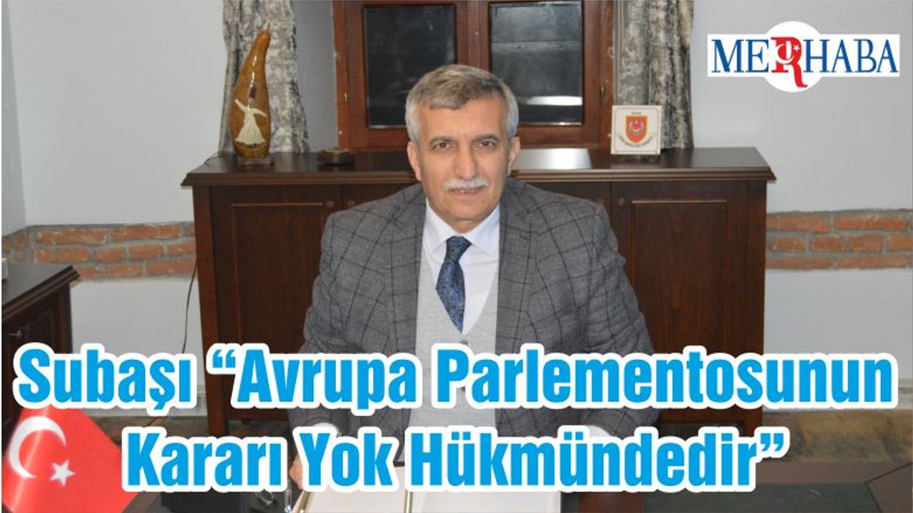 Subaşı “Avrupa Parlementosunun Kararı Yok Hükmündedir”