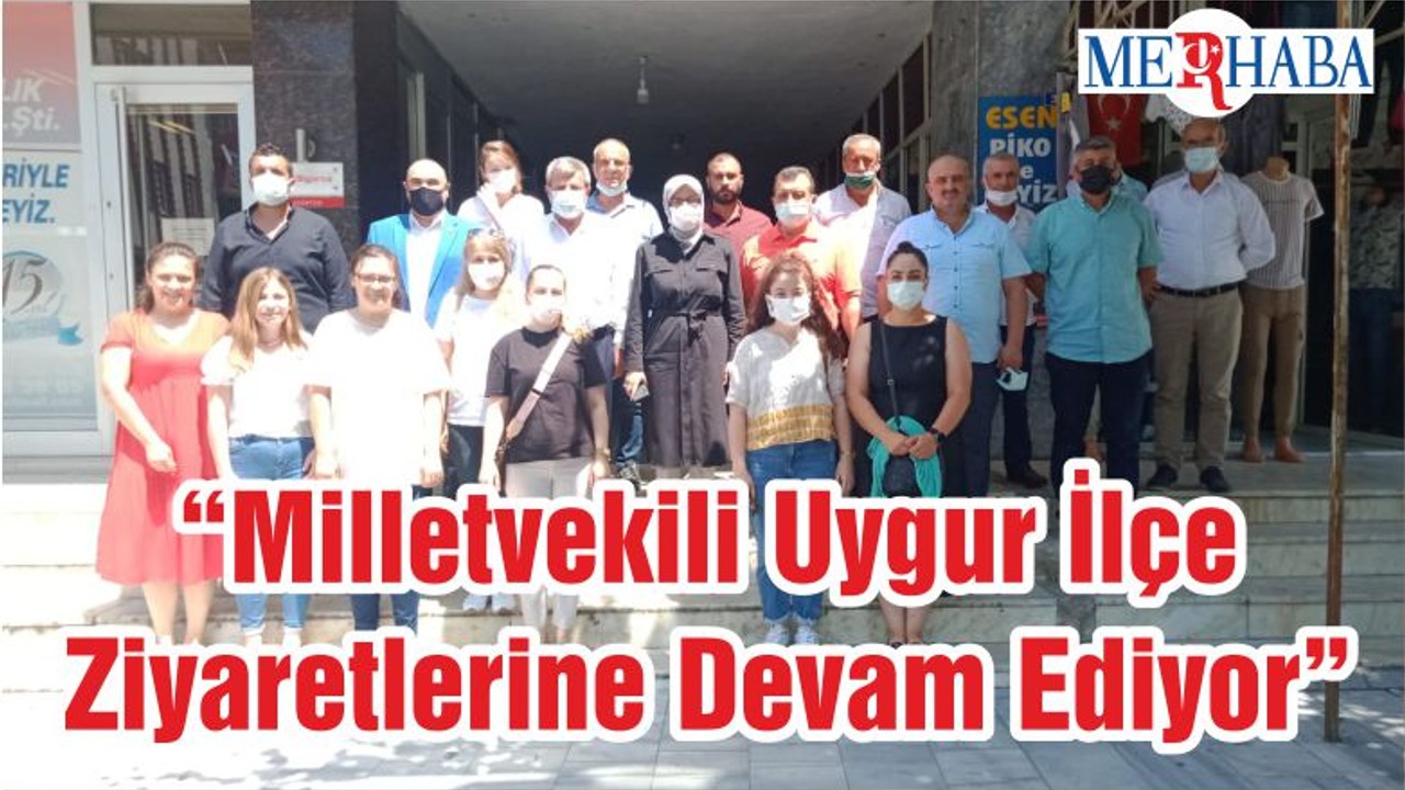 “Milletvekili Uygur İlçe Ziyaretlerine Devam Ediyor”