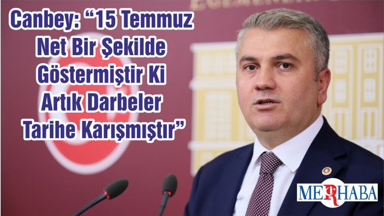 Canbey: “15 Temmuz Net Bir Şekilde Göstermiştir Ki Artık Darbeler Tarihe Karışmıştır”