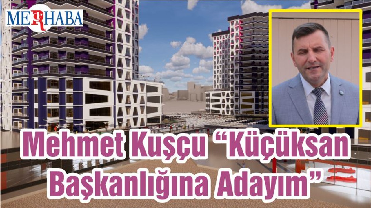 Mehmet Kuşçu “Küçüksan Başkanlığına Adayım”