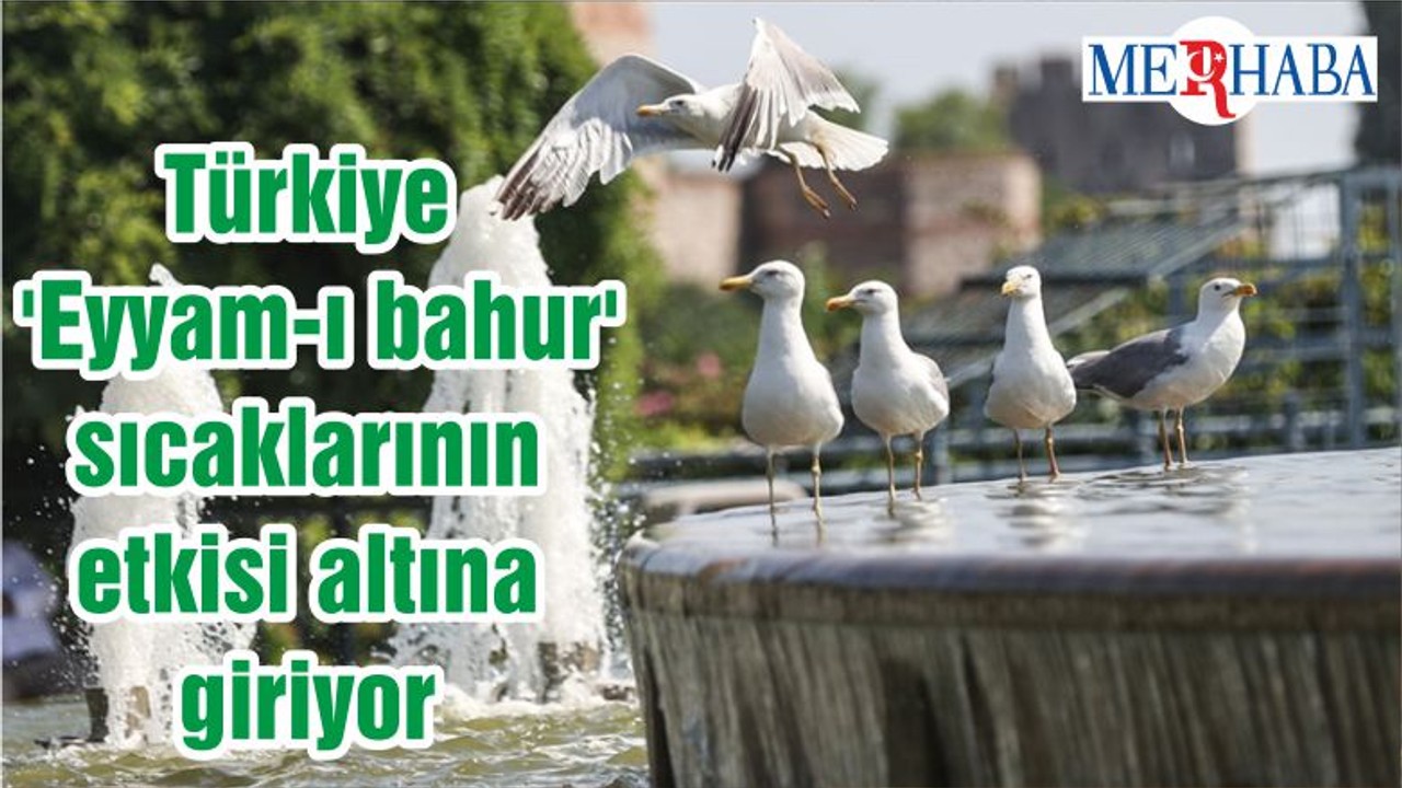 Türkiye 'Eyyam-ı bahur' sıcaklarının etkisi altına giriyor