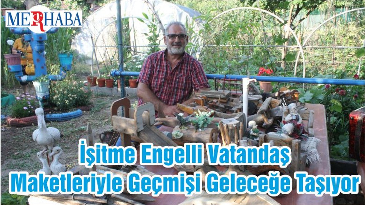 İşitme Engelli Vatandaş Maketleriyle Geçmişi Geleceğe Taşıyor