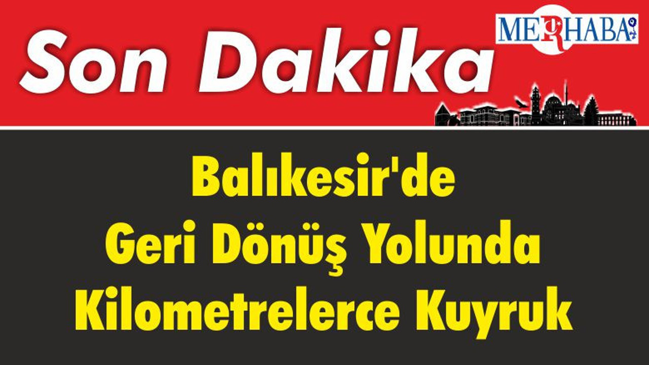 Balıkesir'de Geri Dönüş Yolunda Kilometrelerce Kuyruk