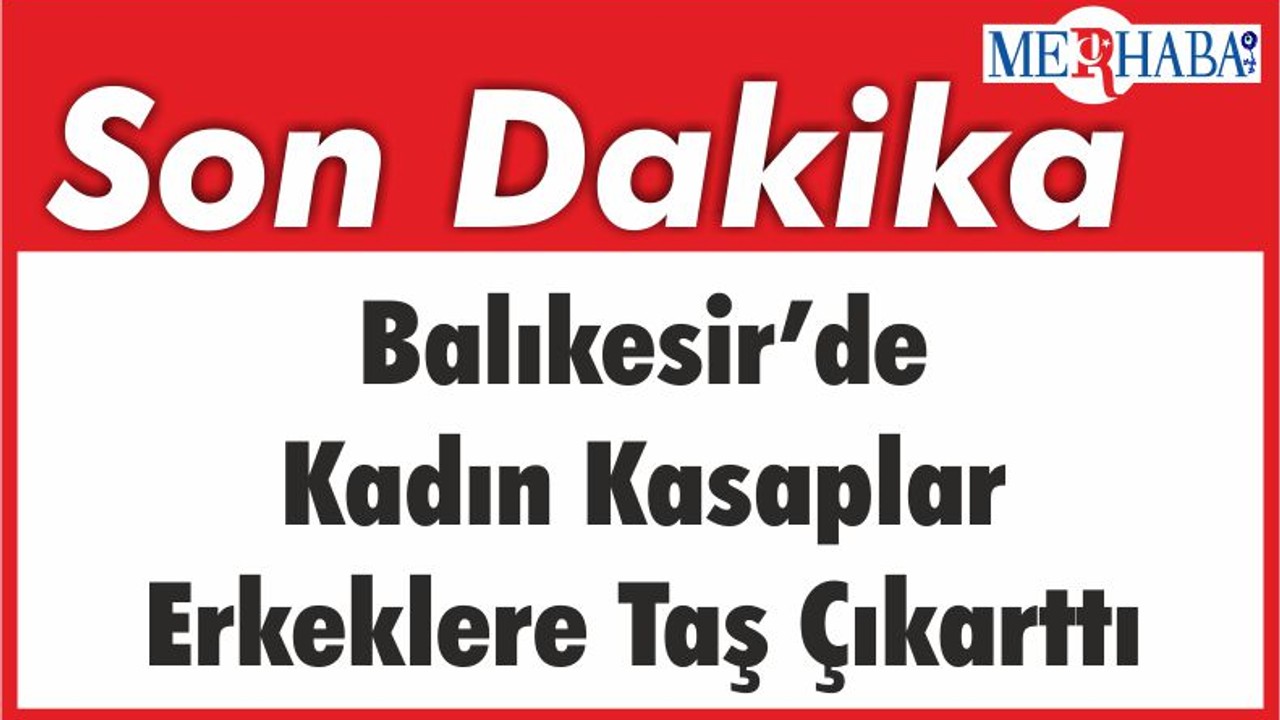 Balıkesir’de kadın kasaplar erkeklere taş çıkarttı
