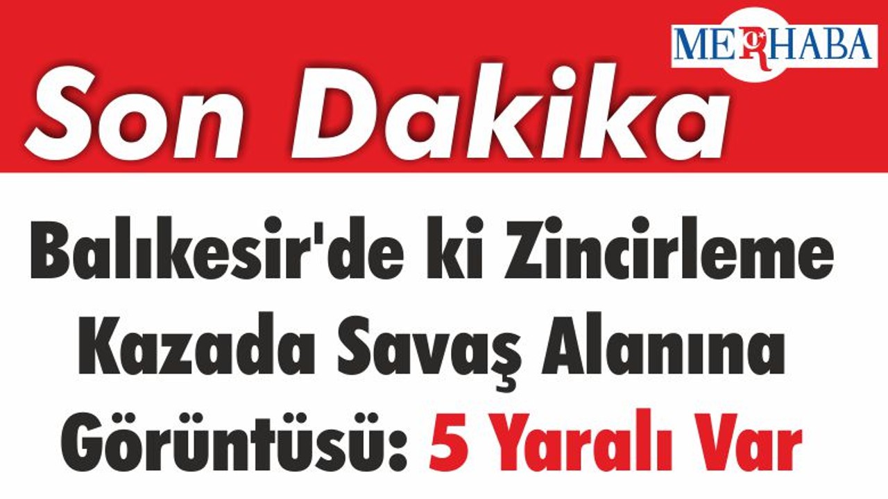 Balıkesir'de ki İlginç Zincirleme Kazada Savaş Alanı Görüntüsü: 5 Yaralı Var