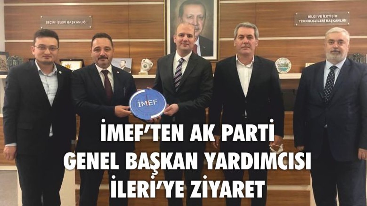 İMEF’TEN AK PARTİ GENEL BAŞKAN YARDIMCISI İLERİ’YE ZİYARET