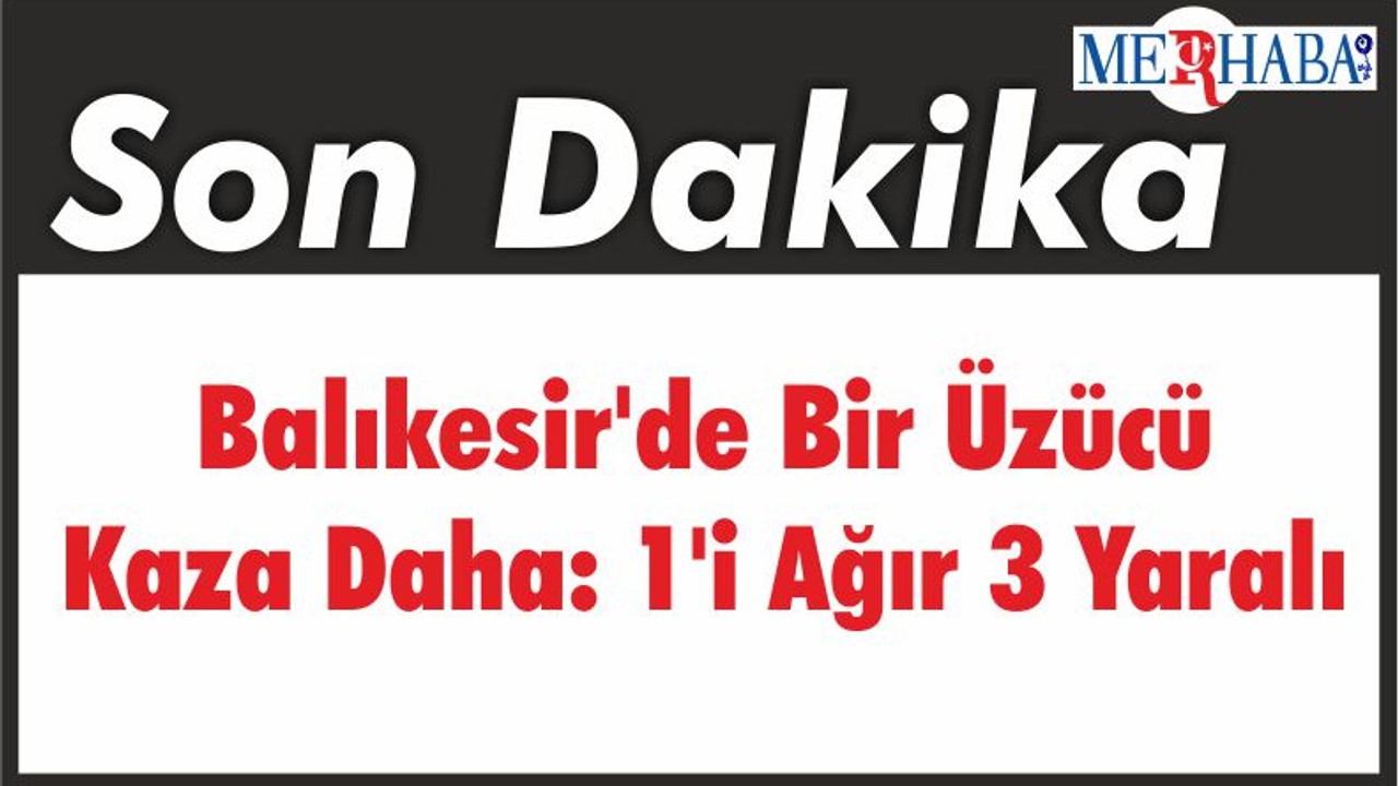 Balıkesir'de Bir Üzücü Kaza Daha: 1'i Ağır 3 Yaralı