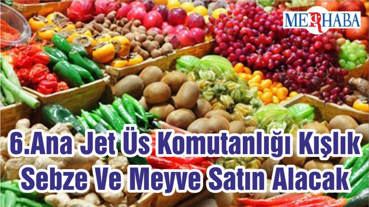 6.Ana Jet Üs Komutanlığı Kışlık Sebze Ve Meyve Satın Alacak