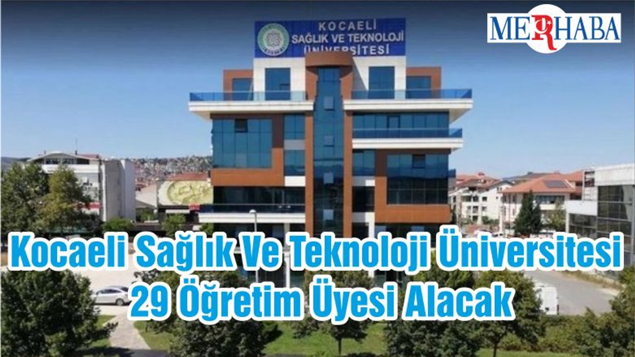 Kocaeli Sağlık Ve Teknoloji Üniversitesi 29 Öğretim Üyesi Alacak