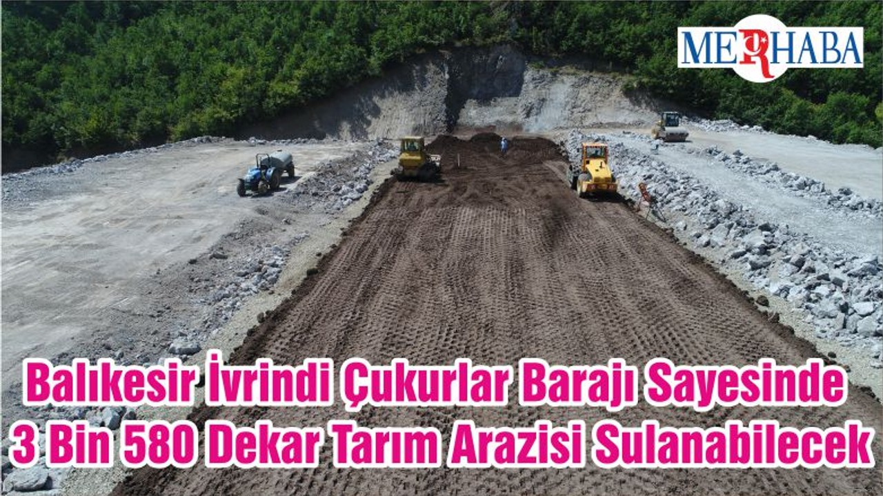 Balıkesir İvrindi Çukurlar Barajı Sayesinde 3 Bin 580 Dekar Tarım Arazisi Sulanabilecek