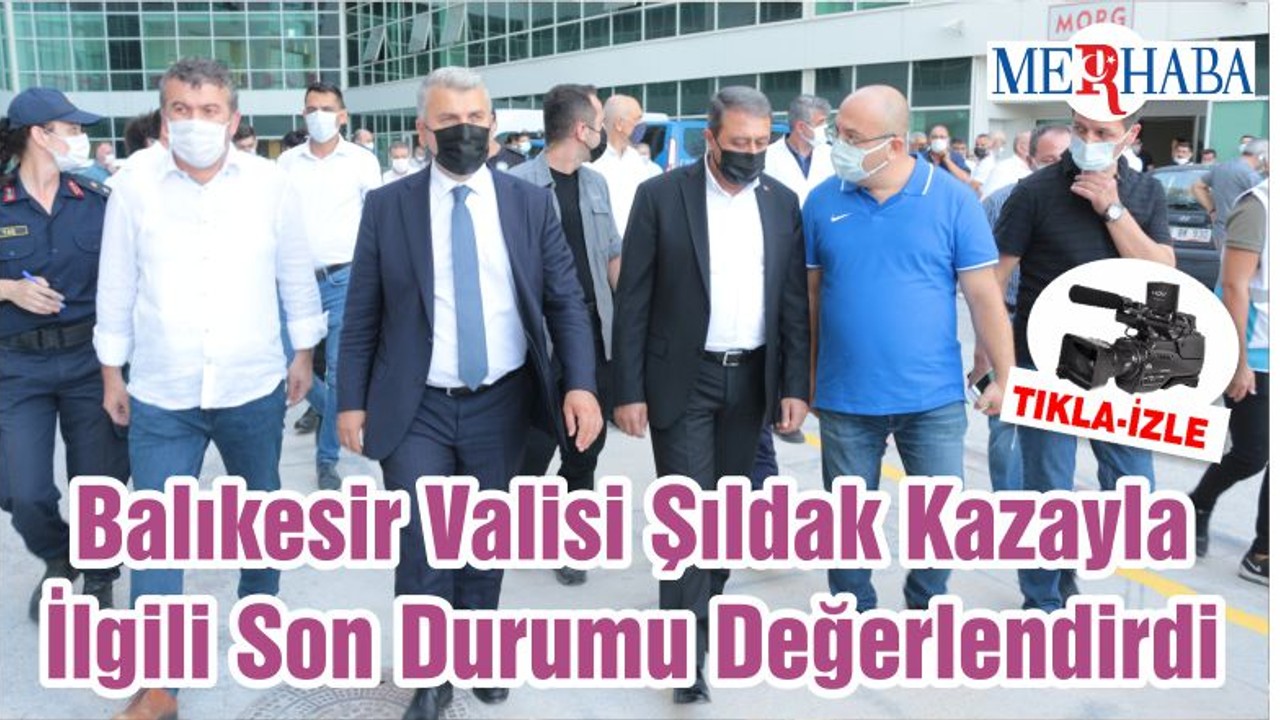 Balıkesir Valisi Şıldak Kazayla İlgili Son Durumu Değerlendirdi
