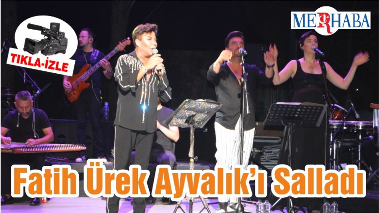 Fatih Ürek Ayvalık’ı Salladı