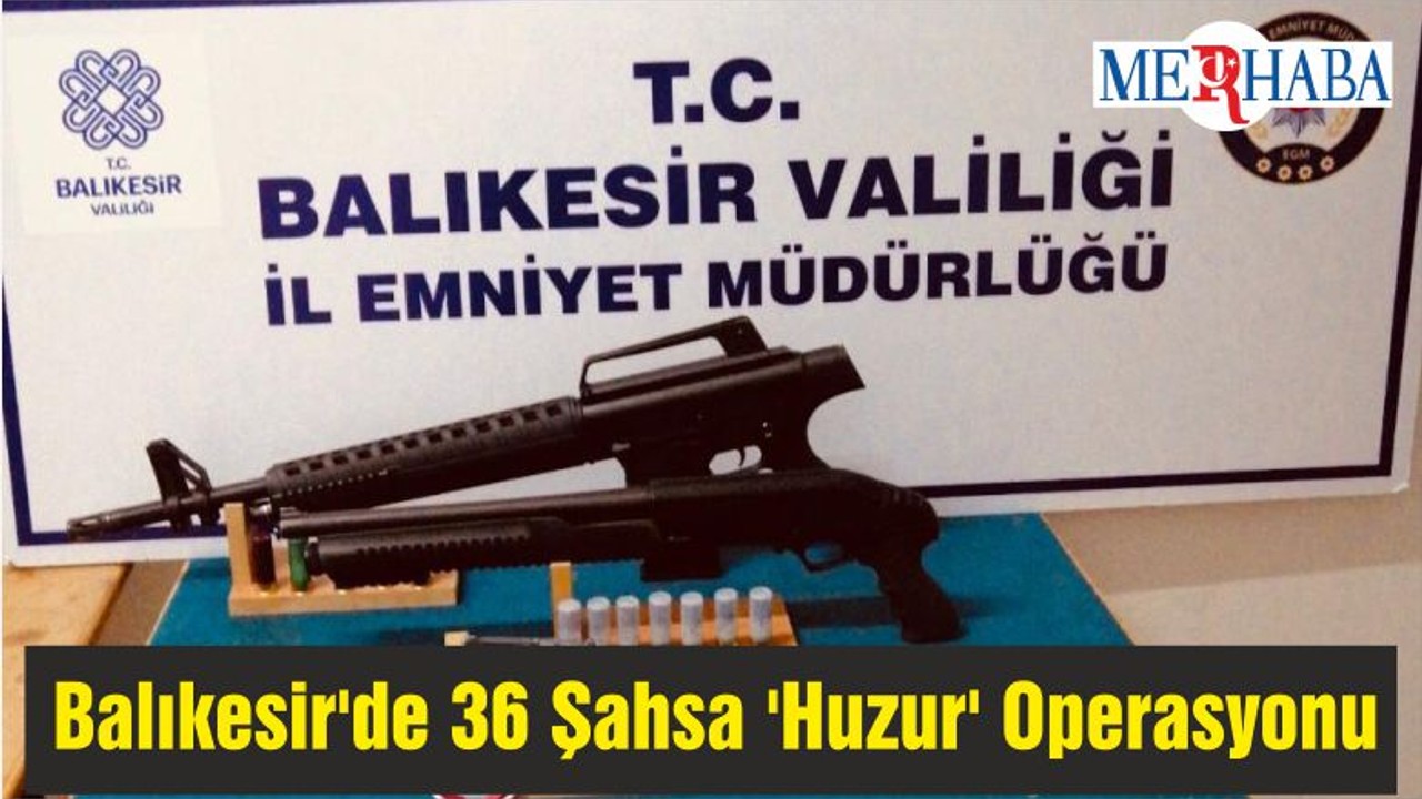 Balıkesir'de 36 Şahsa 'Huzur' Operasyonu