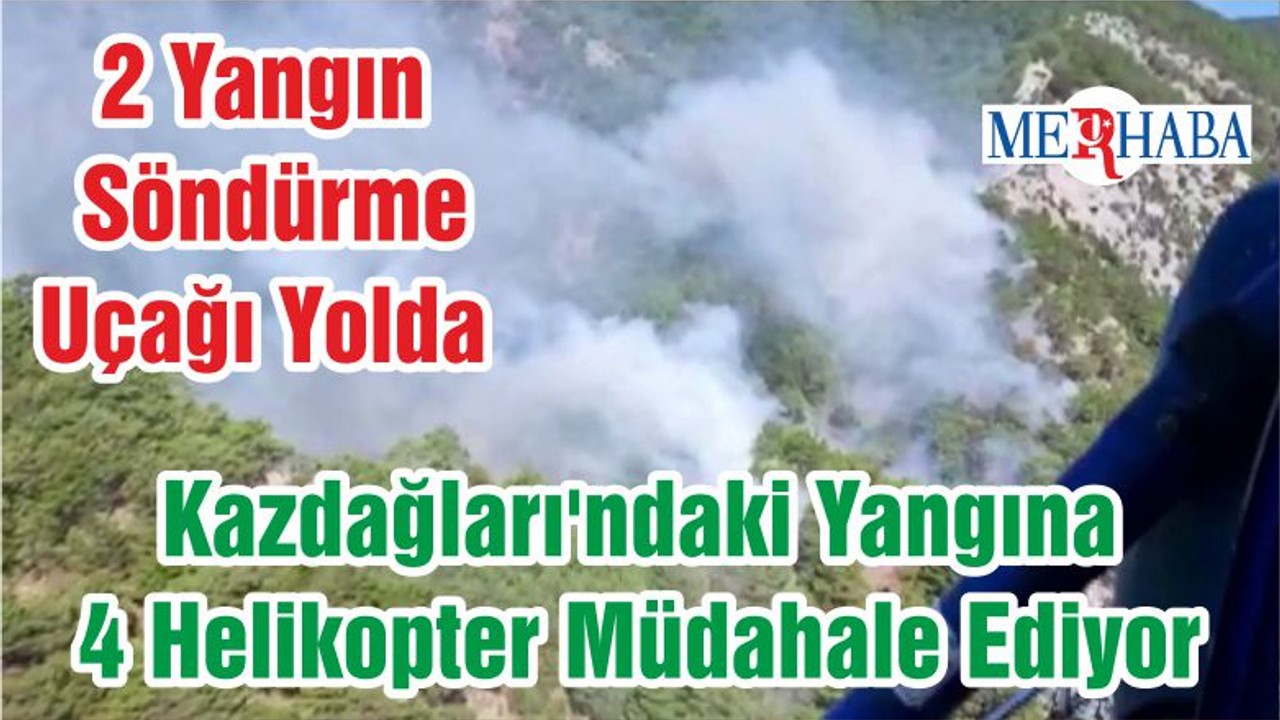 Kazdağları'ndaki Yangına 4 Helikopter Müdahale Ediyor 2 Yangın Söndürme Uçağı Yolda