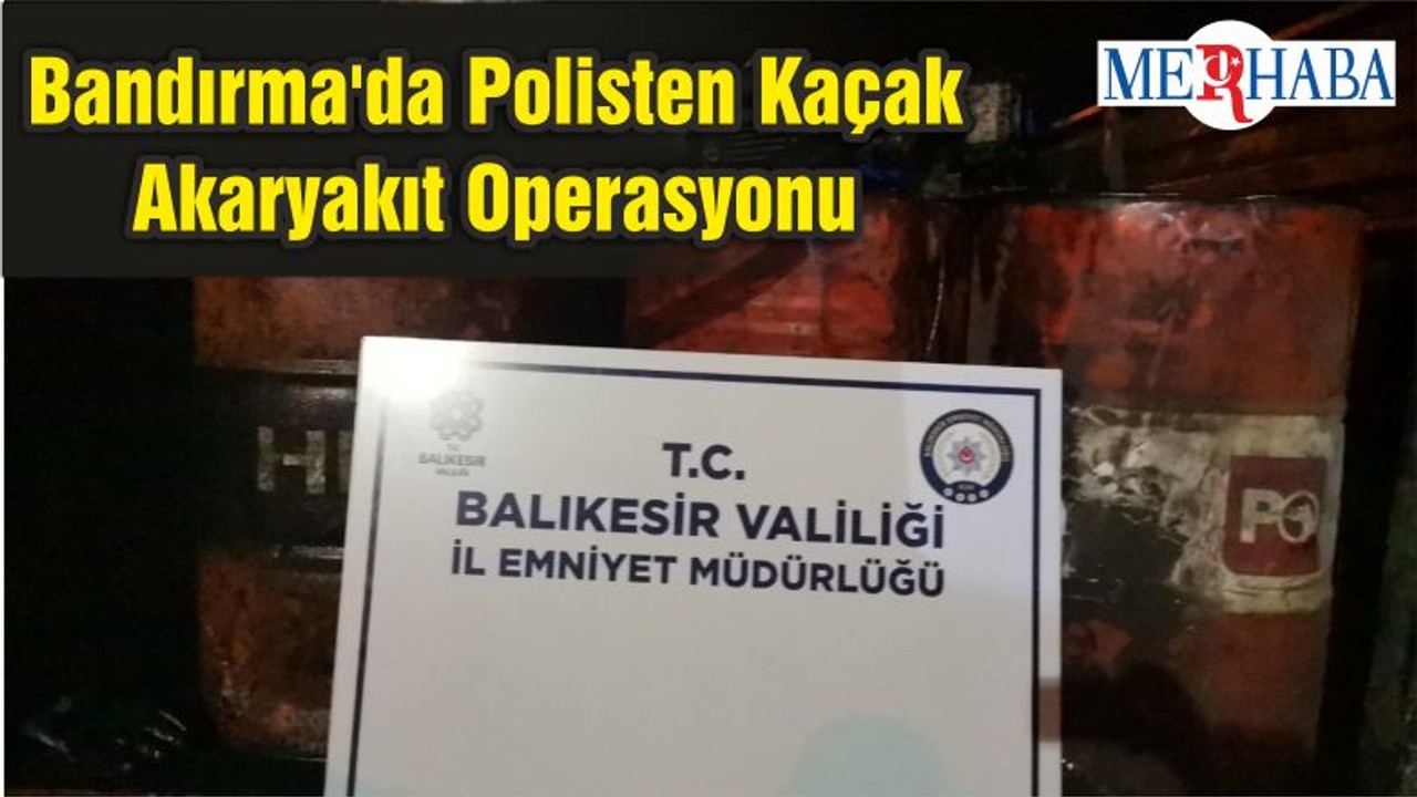 Bandırma'da Polisten Kaçak Akaryakıt Operasyonu