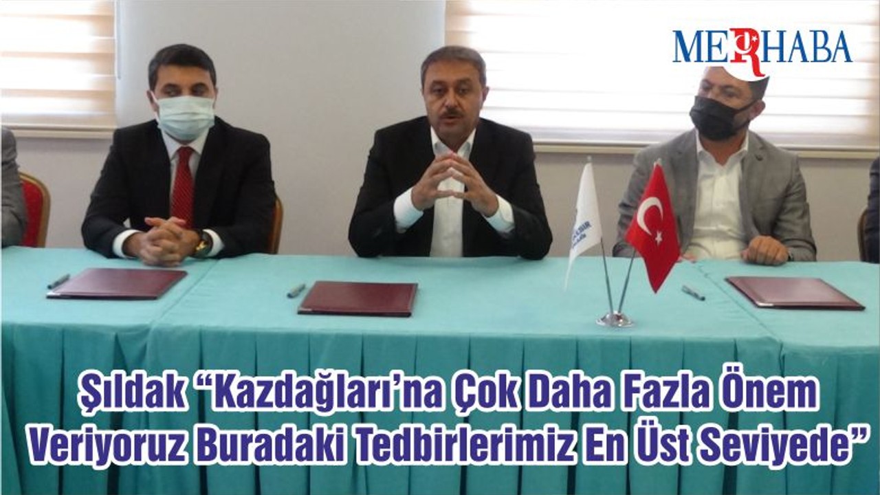 Şıldak “Kazdağları’na Çok Daha Fazla Önem Veriyoruz. Buradaki Tedbirlerimiz En Üst Seviyede”