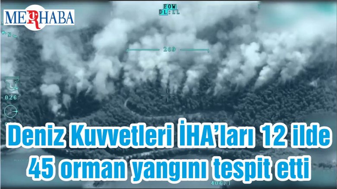 Deniz Kuvvetleri İHA’ları 12 ilde 45 orman yangını tespit etti