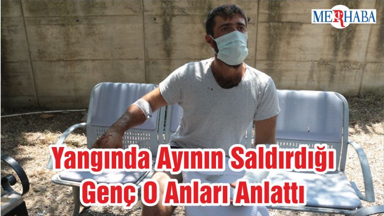 Yangında Ayının Saldırdığı Genç O Anları Anlattı