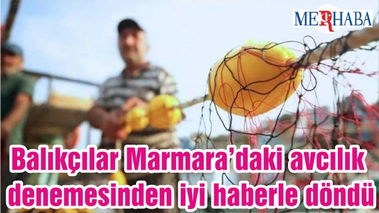 Balıkçılar Marmara’daki avcılık denemesinden iyi haberle döndü