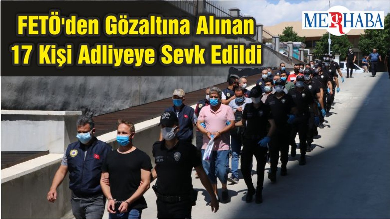 FETÖ'den Gözaltına Alınan 17 Kişi Adliyeye Sevk Edildi
