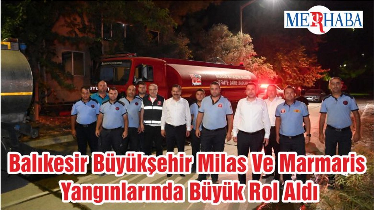 Balıkesir Büyükşehir Milas Ve Marmaris Yangınlarında Büyük Rol Aldı