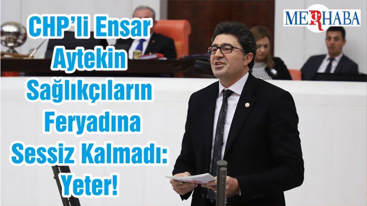 CHP’li Ensar Aytekin Sağlıkçıların Feryadına Sessiz Kalmadı: Yeter!