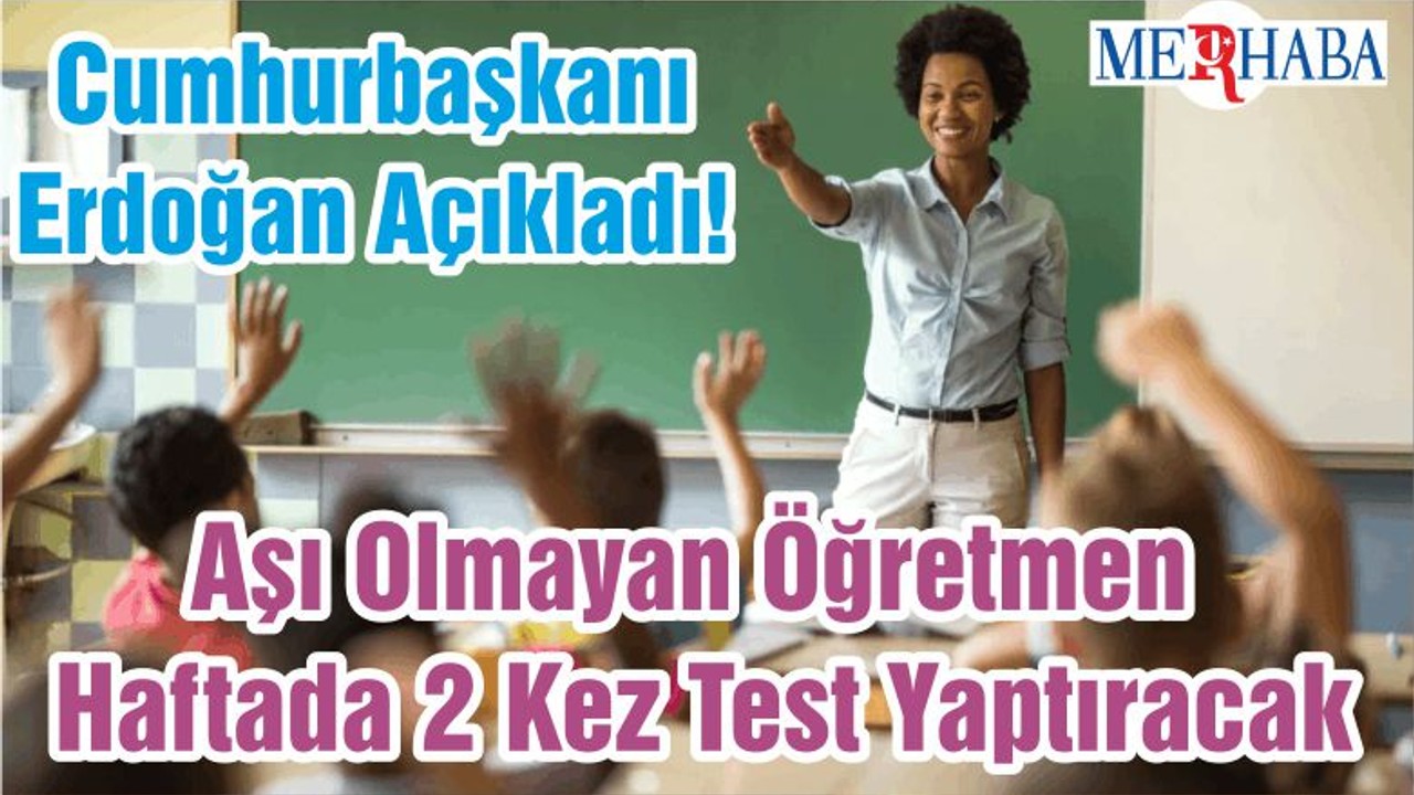 Cumhurbaşkanı Erdoğan Açıkladı! Aşı Olmayan Öğretmen Haftada 2 Kez Test Yaptıracak