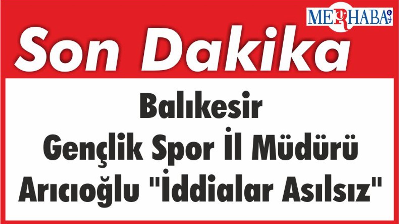 Balıkesir Gençlik Spor İl Müdürü Arıcıoğlu "İddialar Asılsız"