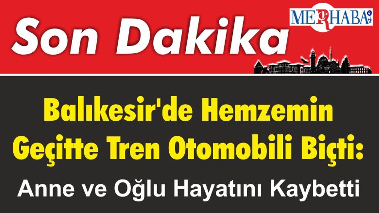 Balıkesir'de Hemzemin Geçitte Tren Otomobili Biçti: Anne ve Oğlu Hayatını Kaybetti