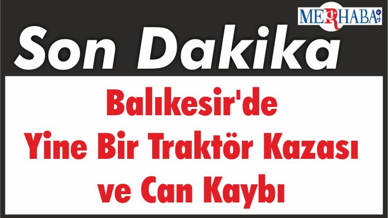 Balıkesir'de Yine Bir Traktör Kazası ve Can Kaybı