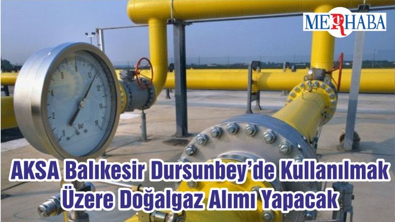 AKSA Balıkesir Dursunbey’de Kullanılmak Üzere Doğalgaz Alımı Yapacak