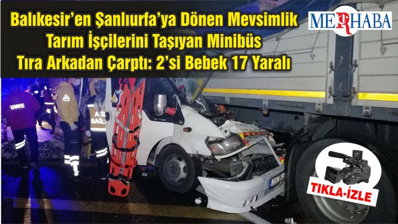 Balıkesir’en Şanlıurfa’ya Dönen Mevsimlik Tarım İşçilerini Taşıyan Minibüs Tıra Arkadan Çarptı: 2’si Bebek 17 Yaralı