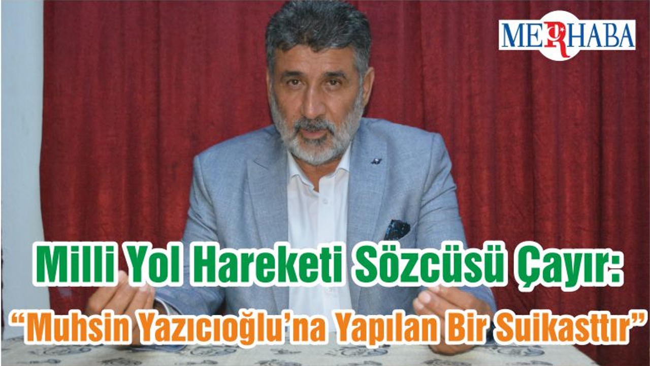 Milli Yol Hareketi Sözcüsü Çayır: “Muhsin Yazıcıoğlu’na Yapılan Bir Suikasttır”