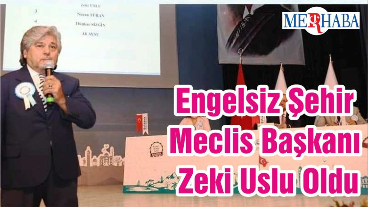 Engelsiz Şehir Meclis Başkanı Zeki Uslu Oldu