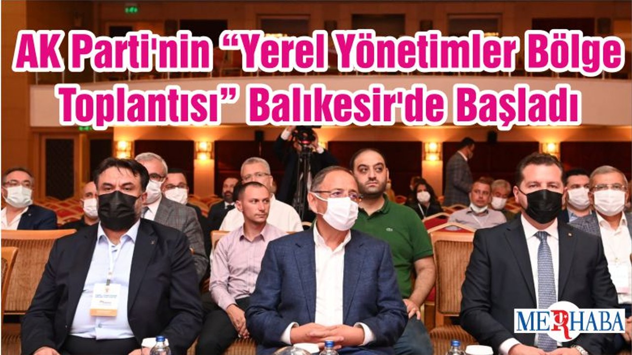 AK Parti'nin “Yerel Yönetimler Bölge Toplantısı” Balıkesir'de Başladı