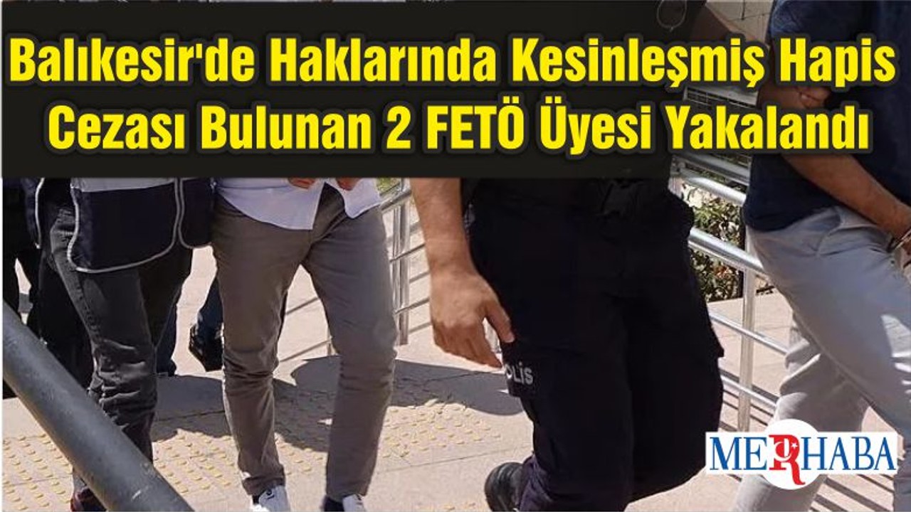 Balıkesir'de Haklarında Kesinleşmiş Hapis Cezası Bulunan 2 FETÖ Üyesi Yakalandı