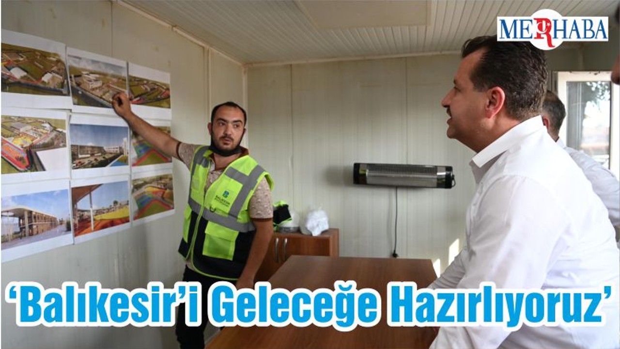 ‘Balıkesir’i Geleceğe Hazırlıyoruz’