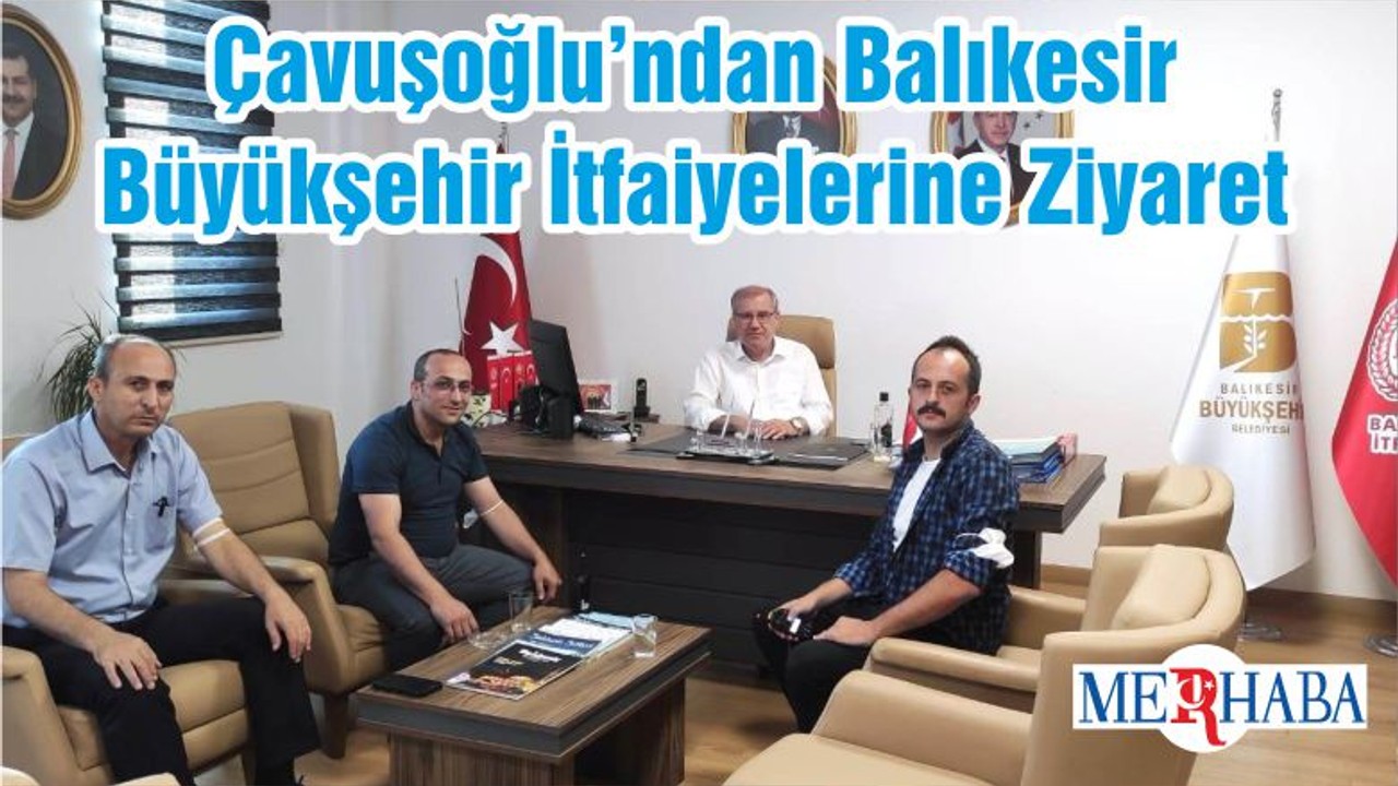Çavuşoğlu’ndan Balıkesir Büyükşehir İtfaiyelerine Ziyaret
