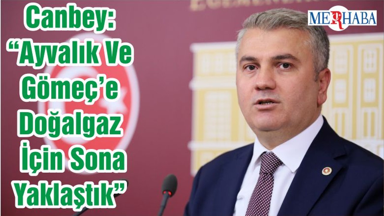 Canbey: “Ayvalık Ve Gömeç’e Doğalgaz İçin Sona Yaklaştık”